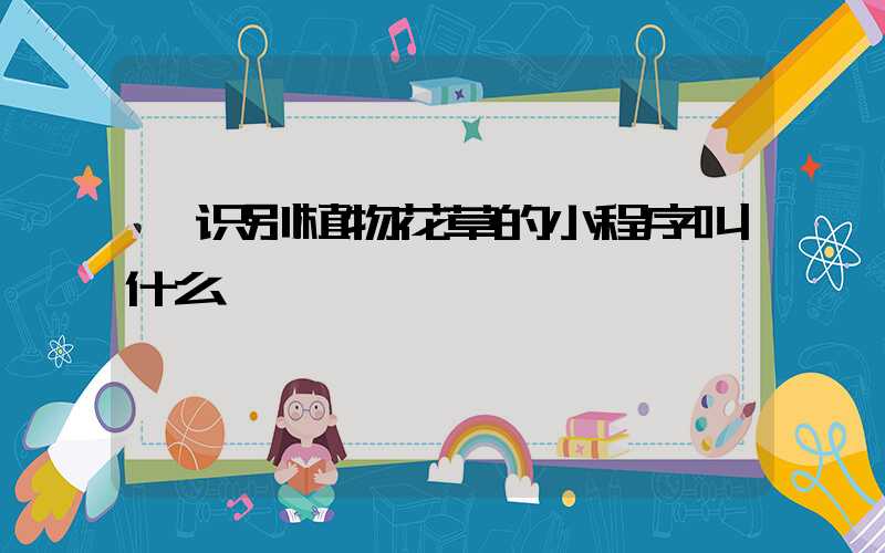  识别植物花草的小程序叫什么